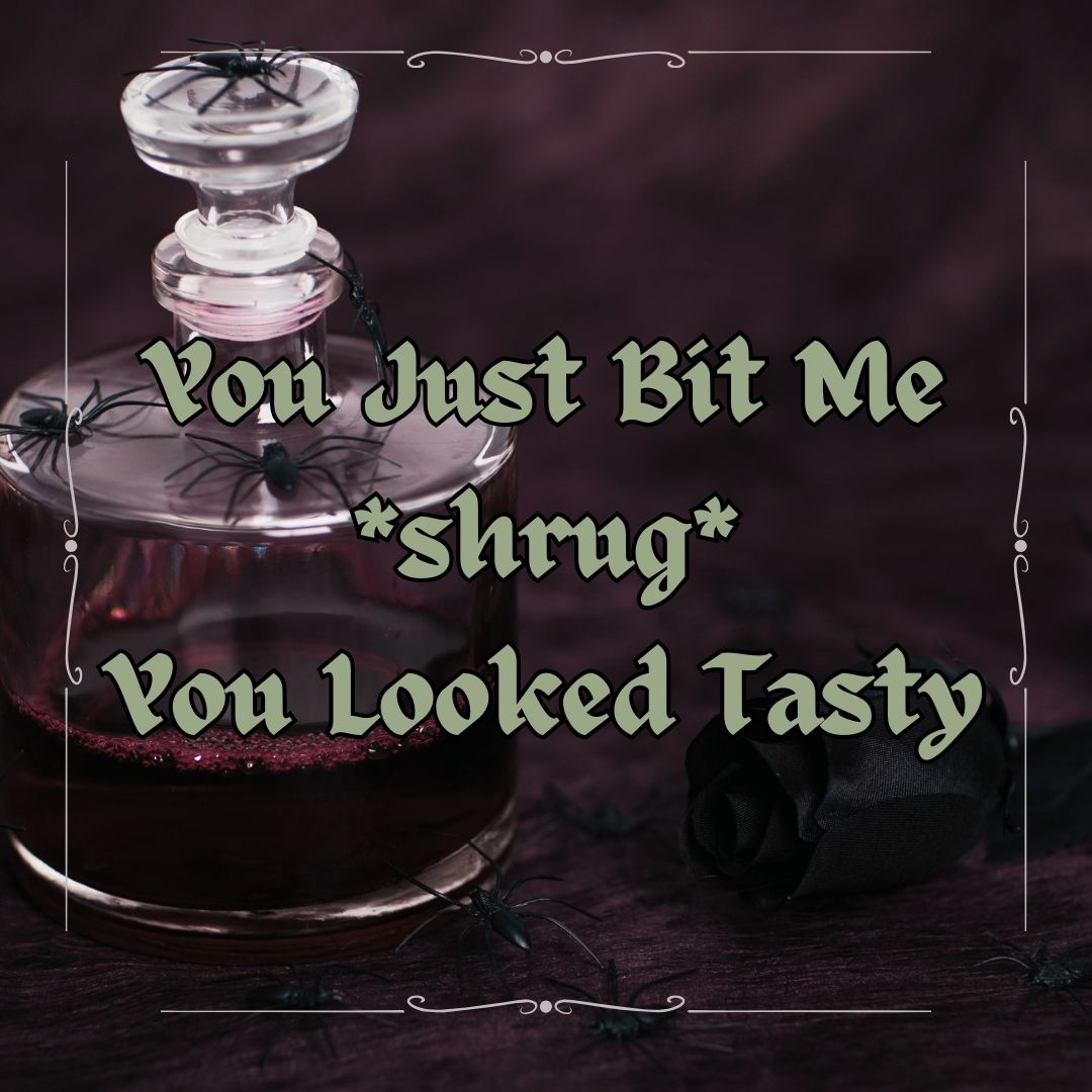 You Just Bit Me! *shrug* You Looked Tasty.